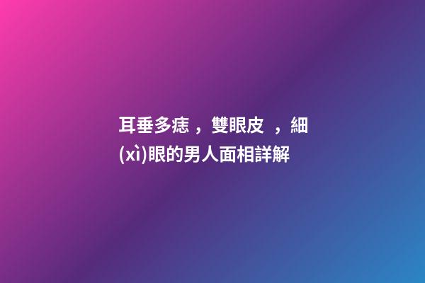 耳垂多痣，雙眼皮，細(xì)眼的男人面相詳解